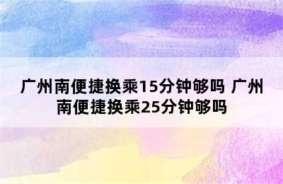 广州南便捷换乘15分钟够吗 广州南便捷换乘25分钟够吗